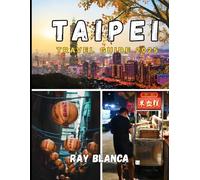 TAIPEI TRAVEL GUIDE 2025: Explore the Heart of Taiwan with Insider Tips, Local Secrets, and Must-See Attractions