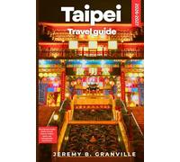 TAIPEI TRAVEL GUIDE 2026-2027: The Ultimate Insider Guide to Food, Culture, Hidden Gems, and Unforgettable Experiences