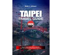 TAIPEI TRAVEL GUIDE 2026: Discover Hidden Gems, Historic Landmarks, Travel Tips, and Unforgettable Vacation Experiences