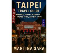 TAIPEI TRAVEL GUIDE: HISTORY, STREET MARKETS, SACRED SITES, NATURE, AND DAY TRIPS