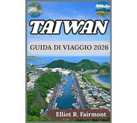 TAIWAN GUIDA DI VIAGGIO 2026: Contesto storico, città moderne, paesaggi naturali e informazioni essenziali per visitare Taiwan in modo responsabile. (La serie Global Explorer di Elliot R. Fairmont)