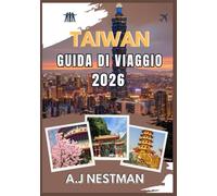 TAIWAN GUIDA DI VIAGGIO 2026: Le migliori destinazioni, tesori nascosti, avventure gastronomiche e consigli pratici di viaggio per ogni budget