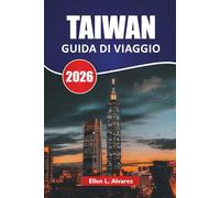 TAIWAN GUIDA DI VIAGGIO 2026: Scopri le principali attrazioni, i monumenti culturali, i sentieri di montagna, la cucina locale e i consigli pratici di ... nella nazione insulare dell'Asia orientale
