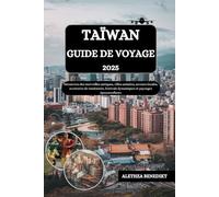 TAÏWAN GUIDE DE VOYAGE 2025: Découvrez des merveilles antiques, villes animées, saveurs locales, aventures de randonnée, festivals dynamiques et paysages époustouflants