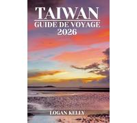 TAÏWAN GUIDE DE VOYAGE 2026: Découvrez les sites, les séjours et les expériences de Taïwan avec des conseils pratiques et des informations locales