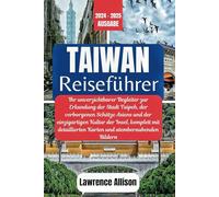 Taiwan Reiseführer 2024: Ihr unverzichtbarer Begleiter zur Erkundung der Stadt Taipeh, der verborgenen Schätze Asien und der einzigartigen Kultur der Insel, komplett mit detaillierten Karten und atem
