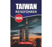 TAIWAN REISEFÜHRER 2026: Entdecken Sie die besten Attraktionen, kulturellen Sehenswürdigkeiten, Bergpfade, die lokale Küche und praktische Reisetipps in Ostasiens Inselstaat