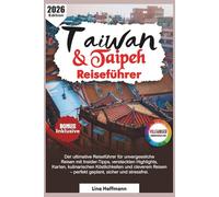 Taiwan & Taipeh Reiseführer 2026: Der ultimative Reiseführer für unvergessliche Reisen mit Insider-Tipps, versteckten Highlights, Karten, kulinarischen Köstlichkeiten und cleverem Reisen