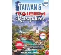TAIWAN & TAIPEH REISEFÜHRER 2026: Die ultimative Reiseplanung mit Highlights, bewährten Routen, Insider Tipps, Geheimorten & praktischen Tagesplänen für eine entspannte und stressfreie Taiwan Reise