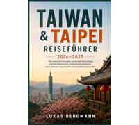 Taiwan & Taipei Reiseführer 2026-2027: Die schönsten Reiseziele, versteckte Geheimtipps, perfekte Reiserouten, authentische Erlebnisse und praktische Tipps für Ihre unvergessliche Taiwan-Reis