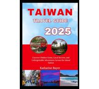 TAIWAN TRAVEL GUIDE 2025: Uncover Hidden Gems, Local Secrets, and Unforgettable Adventures Across the Island Nation