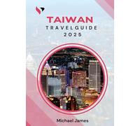TAIWAN Travel guide 2025: Your Complete Companion to Exploring Taiwan’s Culture, Cuisine, Nature, and City Life - Updated Tips, Itineraries, and Local Insights for an Unforgettable Journey
