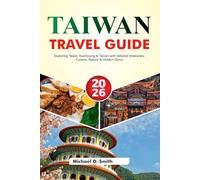 TAIWAN Travel Guide 2026: Exploring Taipei, Kaohsiung & Tainan with detailed Itineraries, Cuisine, Nature & Hidden Gems