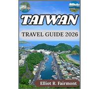 TAIWAN TRAVEL GUIDE 2026: Historical Context, Modern Cities, Natural Landscapes, and Essential Information for Visiting Taiwan Responsibly (Elliot R. Fairmont’s Global Explorer Series)