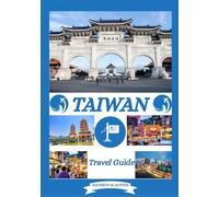 TAIWAN TRAVEL GUIDE 2026: Unveiling Taiwan Top Destinations, History, Hidden Gems, Best time to visit, Hiking and Traditional Experiences