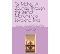 Taj Mahal: A Journey Through the Eternal Monument of Love and Time: Love, History, Architecture and the World’s Most Beautiful Monument and Timeless Beauty of India’s Greatest Wonder