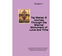 Taj Mahal: A Journey Through the Eternal Monument of Love and Time: Love, History, Architecture and the World’s Most Beautiful Monument and Timeless Beauty of India’s Greatest Wonder