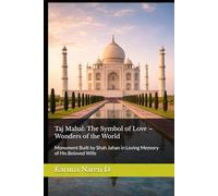 Taj Mahal: The Symbol of Love - Wonders of the World: Monument Built by Shah Jahan in Loving Memory of His Beloved Wife