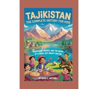 TAJIKISTAN: The Complete History for Kids: Mountains, Heroes, and the Magic of a Small but Mighty Nation (Collections of books on the histories of Asia Countries)