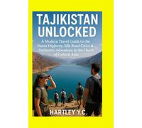 TAJIKISTAN UNLOCKED: A Modern Travel Guide to the Pamir Highway, Silk Road Cities & Authentic Adventure in the Heart of Central Asia