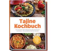 Tajine Kochbuch: Die leckersten Tajine Rezepte für jeden Geschmack und Anlass - für aromatische One-Pot-Gerichte - inkl. Ras el Hanout, Khobz Beldi, Batbout, Eingelegtes uvm.