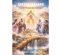 TAKAMAGAHARA: Las historias de los dioses Japoneses (Historias, mitos, relatos y leyendas)