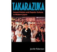 Takarazuka: Sexual Politics and Popular Culture in Modern Japan