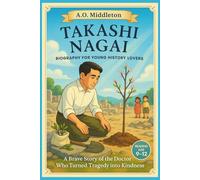 Takashi Nagai Biography for Young History Lovers: A Brave Story of the Doctor Who Turned Tragedy into Kindness (Extraordinary People in History for Kids)