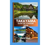 TAKAYAMA GUIA DE VIAGEM 2026: Onde as tradições ancestrais do Japão encontram o sussurro dos Alpes (A coleção que apresenta destinos japoneses com clareza, encanto e orientação prática.)
