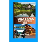 TAKAYAMA GUIA DE VIAGEM 2026: Onde as tradições ancestrais do Japão encontram o sussurro dos Alpes (A coleção que apresenta destinos japoneses com clareza, encanto e orientação prática.)