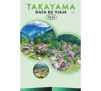 TAKAYAMA GUÍA DE VIAJE 2026: Explora los Alpes japoneses, monumentos históricos, cultura vibrante, festivales, gastronomía local, actividades al aire ... y consejos prácticos para todos los viajeros.