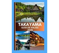 TAKAYAMA GUÍA DE VIAJES 2026: Donde las tradiciones atemporales de Japón se encuentran con el susurro de los Alpes” (Guías Esenciales de Takayama: ... la Historia, Cultura y Encantos de la Ciudad)