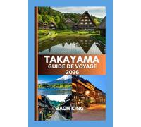 TAKAYAMA GUIDE DE VOYAGE 2026: Là où les traditions intemporelles du Japon rencontrent le murmure des Alpes (Une collection de guides pratiques sur différentes régions du Japon.)