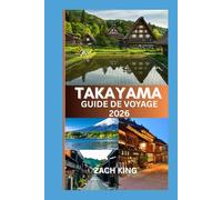 TAKAYAMA GUIDE DE VOYAGE 2026: Là où les traditions intemporelles du Japon rencontrent le murmure des Alpes (Une collection de guides pratiques sur différentes régions du Japon.)