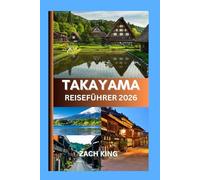 TAKAYAMA REISEFÜHRER 2026: Wo Japans zeitlose Traditionen auf das Flüstern der Alpen treffen (Takayama Reiseführer 2026: Die Stadt, die Alpen & Kulturelle Höhepunkte entdecken)