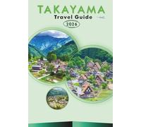 TAKAYAMA TRAVEL GUIDE 2026: Explore the Japanese Alps, Historic Landmarks, Vibrant Culture, Festivals, Local Cuisine, Outdoor Activities and Practical Tips for Every Travelers.