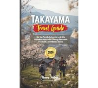 Takayama Travel Guide 2026: Spring Family Adventures in the Japanese Alps with Cherry Blossoms, Festivals, and Hidden Gems