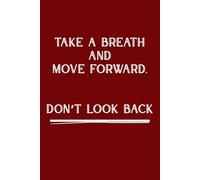 Take A Breath And Move Forward. Don’t Look Back: 100 Lined Pages Motivational Notebook for Everyday Inspiration.
