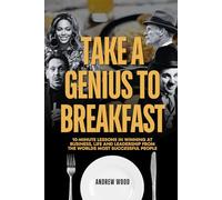 Take a Genius to Breakfast: 10-Minute Lessons in Winning at Business, Life and Leadership From the World's Most Successful People (The Genius Series)