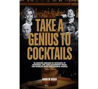 Take a Genius to Cocktails: 10-Minute Lessons in Winning at Business, Life and Leadership From the World's Most Successful People (The Genius Series)