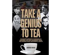 Take a Genius to Tea: 10-Minute Lessons in Winning at Business, Life and Leadership From the World's Most Successful People (The Genius Series)