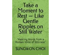 Take a Moment to Rest - Like Gentle Ripples on Still Water: "Healing Words from a Korean Voice of Stillness"