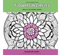 Take A Moment With Flowers in Circles: Coloring Book For Adults With Flower Patterns: Relax with Stress Free coloring