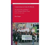 Take Back the Power: The Fall and Rise and Fall of NYC’s Transport Workers Union Local 100, 1975-2009: 7 (Studies in Political Economy of Global Labor and Work, 7)