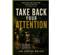 TAKE BACK YOUR ATTENTION: How to Break Free from Your Phone, Reclaim Your Time, and Live More Fully (THE MODERN LIFE SERIES)