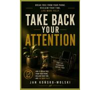 TAKE BACK YOUR ATTENTION: How to Break Free from Your Phone, Reclaim Your Time, and Live More Fully (THE MODERN LIFE SERIES)