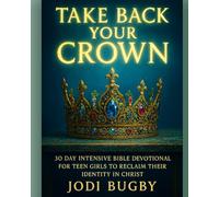 Take Back Your Crown: 30 Day Intensive Bible Devotional For Teen Girls To Reclaim Their Identity in Christ