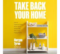 Take Back Your Home: How to Organize Every Room for a Stress-Free, Mess-Free, Happy Home