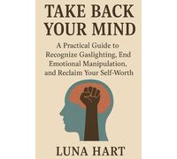 Take Back Your Mind: A Practical Guide to Recognize Gaslighting, End Emotional Manipulation, and Reclaim Your Self-Worth