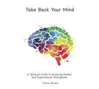 Take Back Your Mind: A Spiritual Guide to Breaking Mental and Supernatural Strongholds